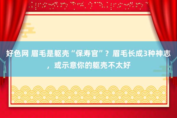 好色网 眉毛是躯壳“保寿官”？眉毛长成3种神志，或示意你的躯壳不太好