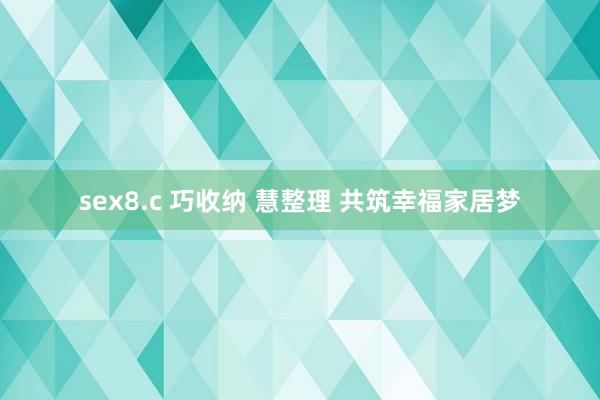 sex8.c 巧收纳 慧整理 共筑幸福家居梦