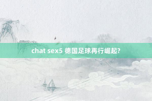 chat sex5 德国足球再行崛起?