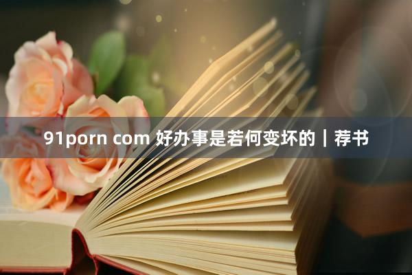 91porn com 好办事是若何变坏的｜荐书