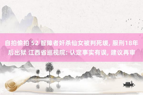 自拍偷拍 52 智障者奸杀仙女被判死缓， 服刑18年后出狱 江西省巡视院: 认定事实有误， 建议再审