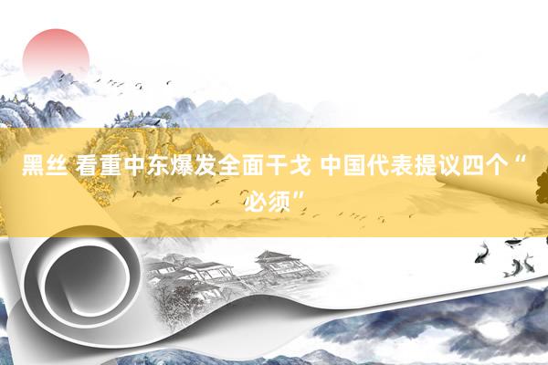 黑丝 看重中东爆发全面干戈 中国代表提议四个“必须”