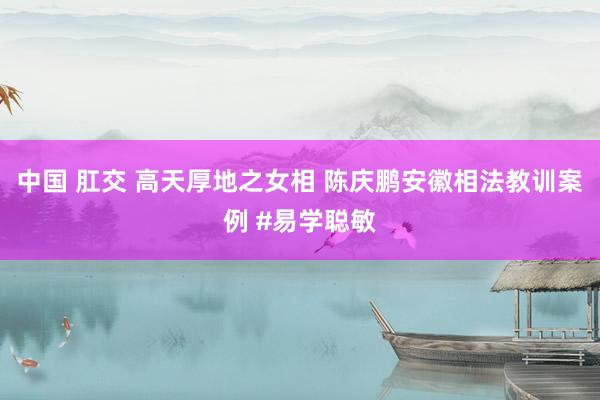 中国 肛交 高天厚地之女相 陈庆鹏安徽相法教训案例 #易学聪敏