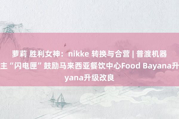 萝莉 胜利女神：nikke 转换与合营 | 普渡机器东说念主“闪电匣”鼓励马来西亚餐饮中心Food Bayana升级改良