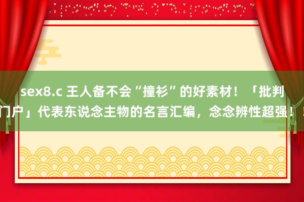 sex8.c 王人备不会“撞衫”的好素材！「批判门户」代表东说念主物的名言汇编，念念辨性超强！！