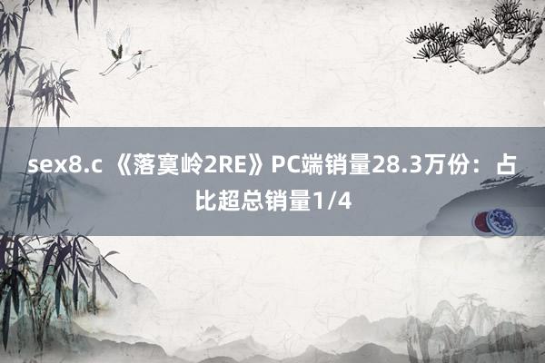 sex8.c 《落寞岭2RE》PC端销量28.3万份：占比超总销量1/4