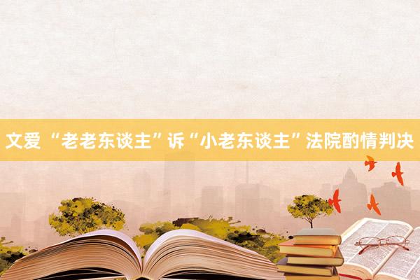 文爱 “老老东谈主”诉“小老东谈主”法院酌情判决