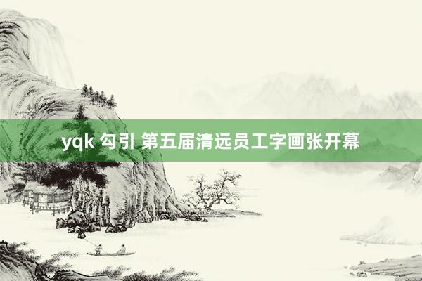 yqk 勾引 第五届清远员工字画张开幕