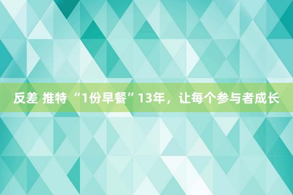 反差 推特 “1份早餐”13年，让每个参与者成长