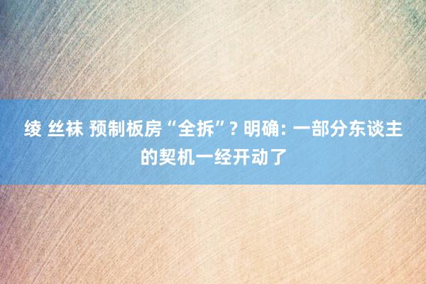 绫 丝袜 预制板房“全拆”? 明确: 一部分东谈主的契机一经开动了