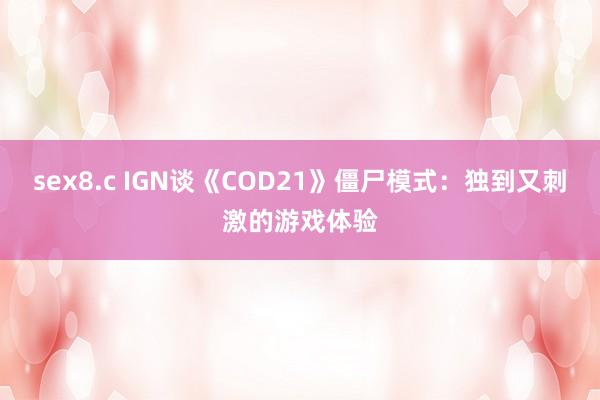 sex8.c IGN谈《COD21》僵尸模式：独到又刺激的游戏体验