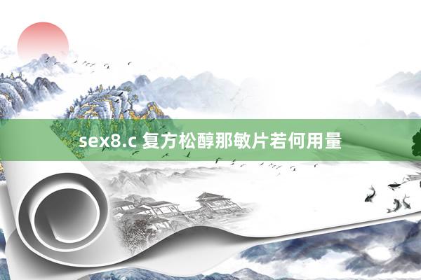 sex8.c 复方松醇那敏片若何用量