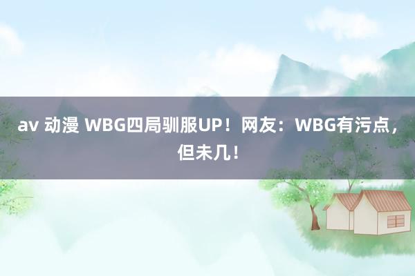 av 动漫 WBG四局驯服UP！网友：WBG有污点，但未几！