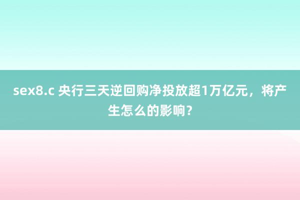 sex8.c 央行三天逆回购净投放超1万亿元，将产生怎么的影响？