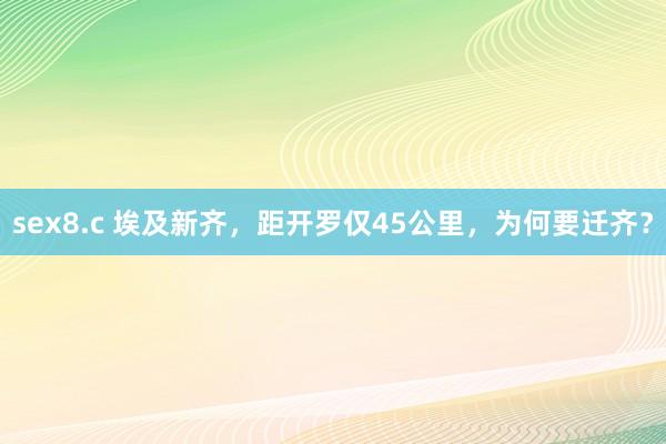 sex8.c 埃及新齐，距开罗仅45公里，为何要迁齐？